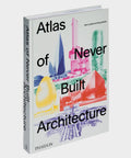 Phaidon "Atlas of Never Built Architecture" Book